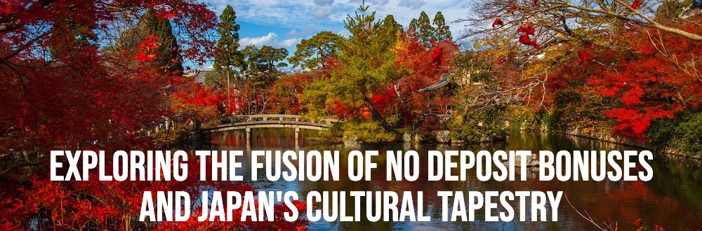 Exploring the Fusion of No Deposit Bonuses and Japan's Cultural Tapestry