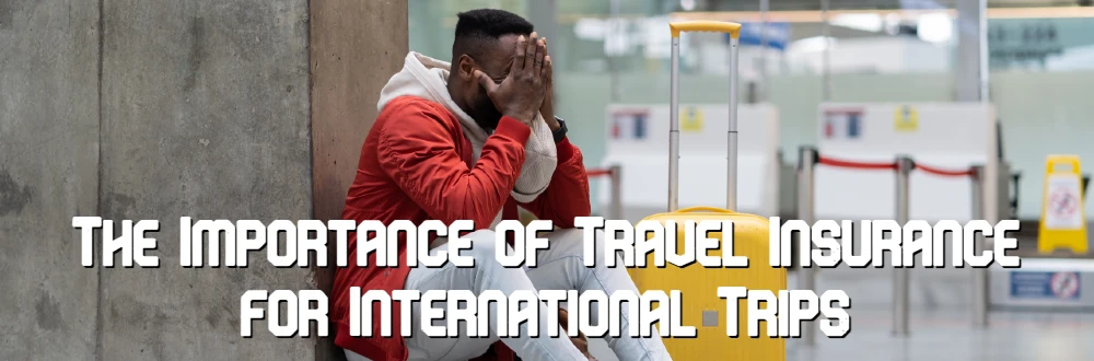 The Importance of Travel Insurance for International Trips